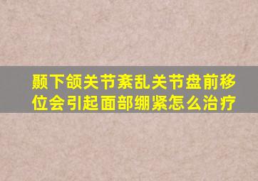 颞下颌关节紊乱关节盘前移位会引起面部绷紧怎么治疗