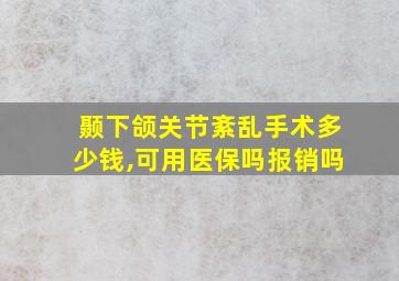 颞下颌关节紊乱手术多少钱,可用医保吗报销吗