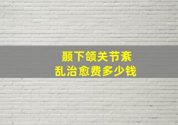 颞下颌关节紊乱治愈费多少钱