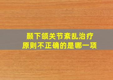 颞下颌关节紊乱治疗原则不正确的是哪一项