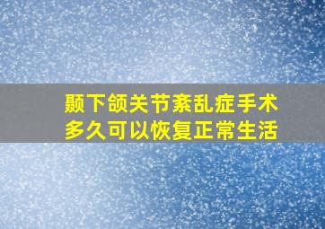 颞下颌关节紊乱症手术多久可以恢复正常生活