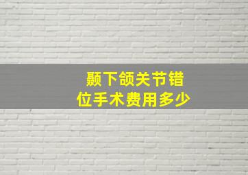 颞下颌关节错位手术费用多少