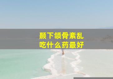 颞下颌骨紊乱吃什么药最好