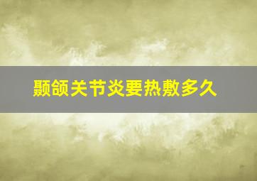 颞颌关节炎要热敷多久