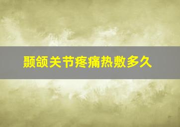 颞颌关节疼痛热敷多久