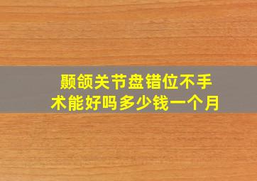 颞颌关节盘错位不手术能好吗多少钱一个月