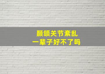 颞颌关节紊乱一辈子好不了吗