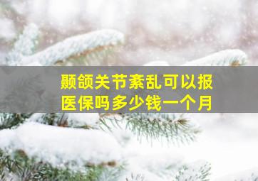 颞颌关节紊乱可以报医保吗多少钱一个月