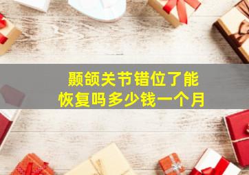 颞颌关节错位了能恢复吗多少钱一个月