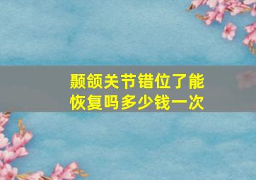 颞颌关节错位了能恢复吗多少钱一次