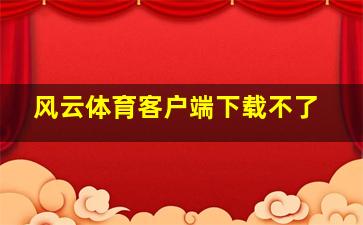 风云体育客户端下载不了