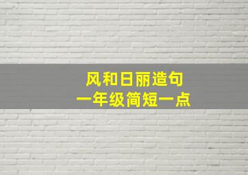 风和日丽造句一年级简短一点