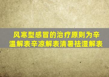 风寒型感冒的治疗原则为辛温解表辛凉解表清暑祛湿解表