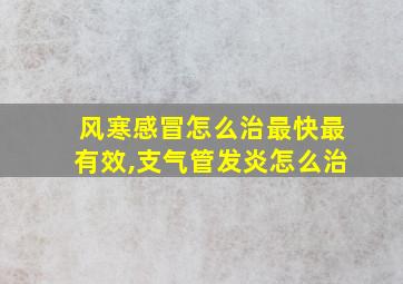 风寒感冒怎么治最快最有效,支气管发炎怎么治