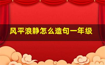 风平浪静怎么造句一年级