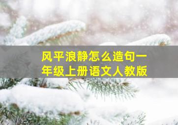 风平浪静怎么造句一年级上册语文人教版