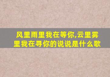 风里雨里我在等你,云里雾里我在寻你的说说是什么歌