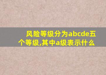 风险等级分为abcde五个等级,其中a级表示什么