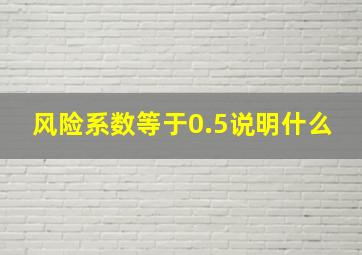 风险系数等于0.5说明什么