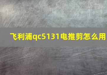 飞利浦qc5131电推剪怎么用