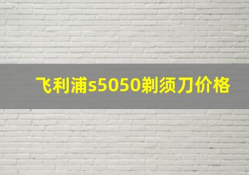 飞利浦s5050剃须刀价格