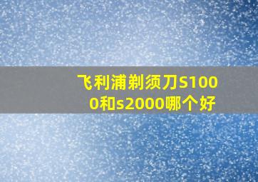 飞利浦剃须刀S1000和s2000哪个好