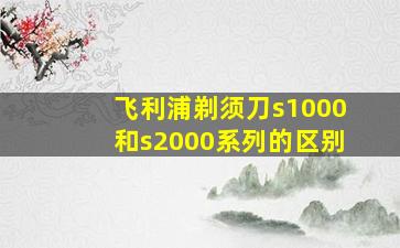 飞利浦剃须刀s1000和s2000系列的区别