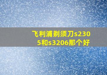 飞利浦剃须刀s2305和s3206那个好