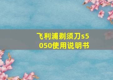 飞利浦剃须刀s5050使用说明书