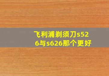 飞利浦剃须刀s526与s626那个更好