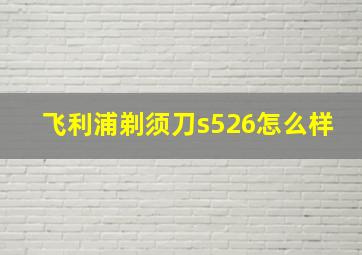 飞利浦剃须刀s526怎么样