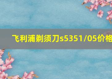 飞利浦剃须刀s5351/05价格