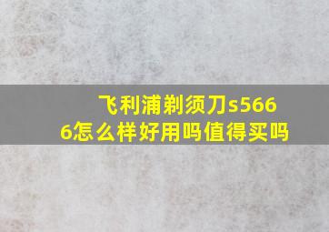 飞利浦剃须刀s5666怎么样好用吗值得买吗