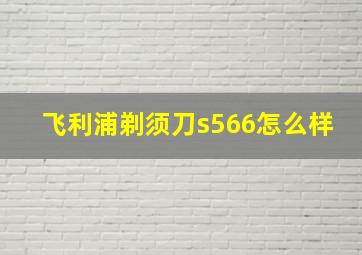 飞利浦剃须刀s566怎么样