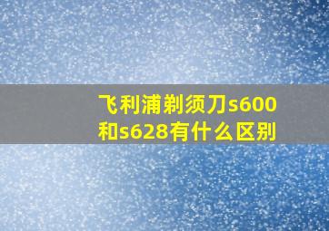 飞利浦剃须刀s600和s628有什么区别