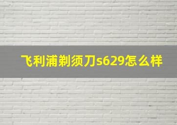 飞利浦剃须刀s629怎么样