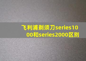 飞利浦剃须刀series1000和series2000区别