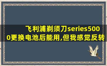 飞利浦剃须刀series5000更换电池后能用,但我感觉反转