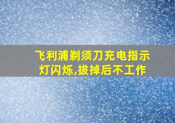 飞利浦剃须刀充电指示灯闪烁,拔掉后不工作