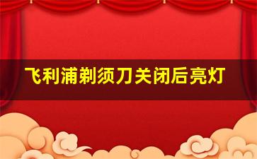 飞利浦剃须刀关闭后亮灯