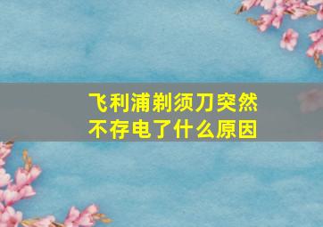 飞利浦剃须刀突然不存电了什么原因