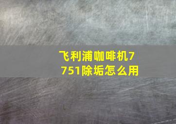 飞利浦咖啡机7751除垢怎么用