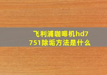 飞利浦咖啡机hd7751除垢方法是什么