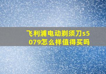 飞利浦电动剃须刀s5079怎么样值得买吗