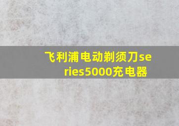 飞利浦电动剃须刀series5000充电器