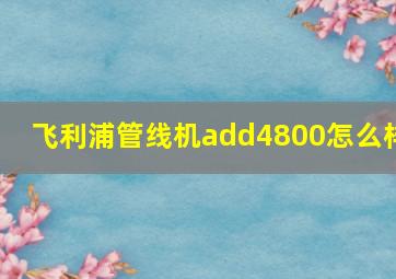 飞利浦管线机add4800怎么样