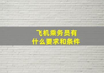 飞机乘务员有什么要求和条件