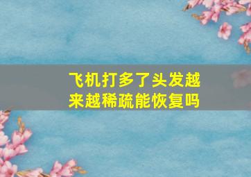 飞机打多了头发越来越稀疏能恢复吗