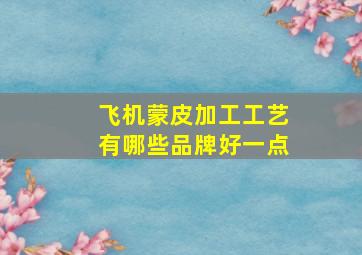 飞机蒙皮加工工艺有哪些品牌好一点