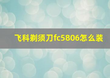 飞科剃须刀fc5806怎么装